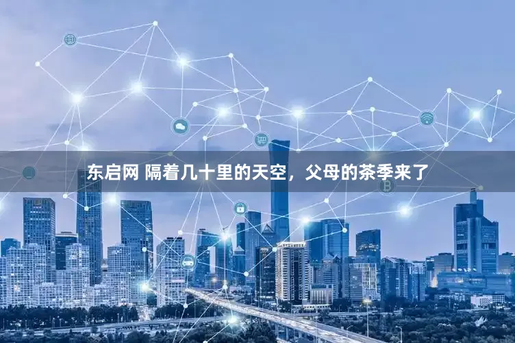 东启网 隔着几十里的天空，父母的茶季来了