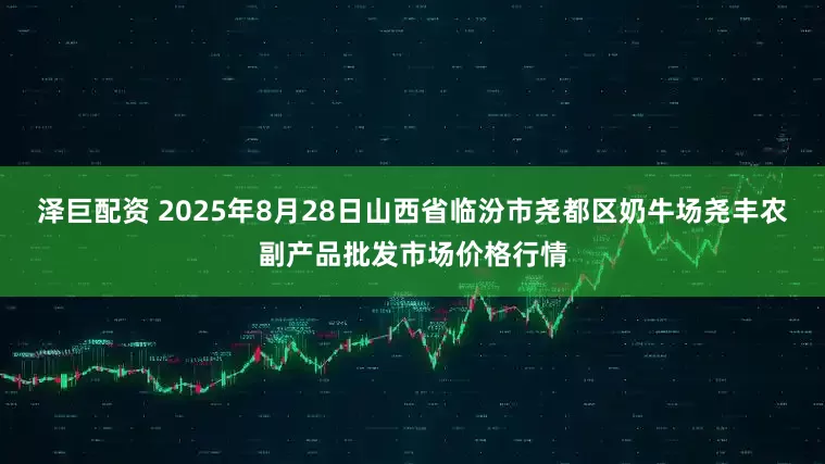 泽巨配资 2025年8月28日山西省临汾市尧都区奶牛场尧丰农副产品批发市场价格行情