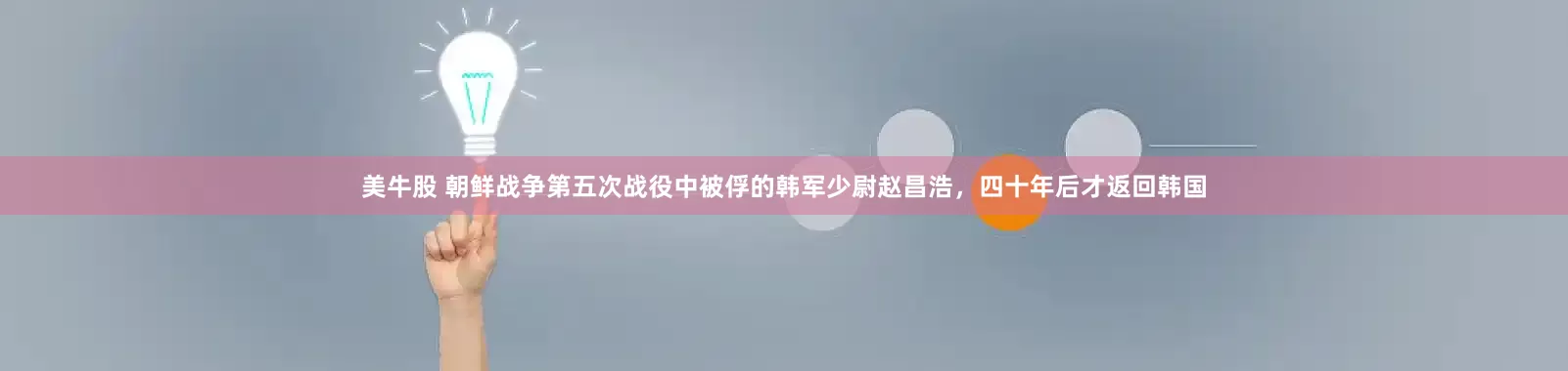 美牛股 朝鲜战争第五次战役中被俘的韩军少尉赵昌浩，四十年后才返回韩国