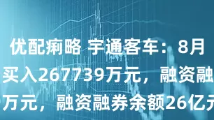 优配痢略 宇通客车：8月26日融资买入267739万元，融资融券余额26亿元