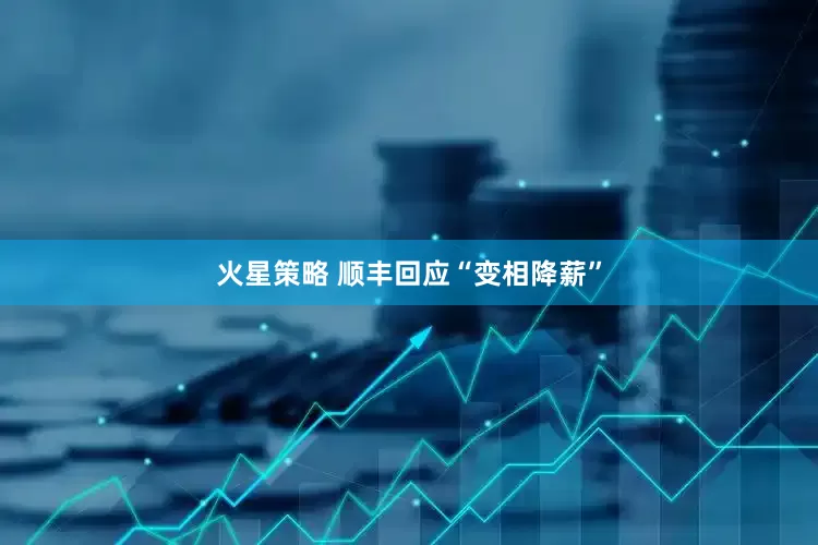 火星策略 顺丰回应“变相降薪”